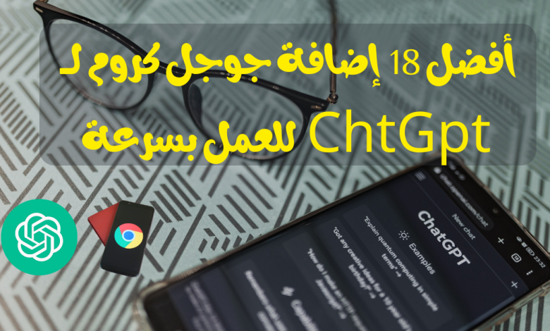 أفضل اضافات جوجل كروم لــ ChatGPT افضل 18 إضافة تساعدك في العمل